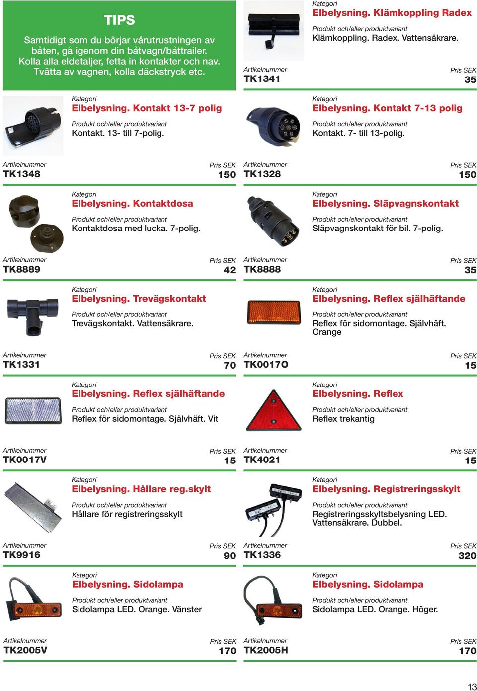 TK1348 150 Elbelysning. Kontaktdosa Kontaktdosa med lucka. 7-polig. TK1328 150 Elbelysning. Släpvagnskontakt Släpvagnskontakt för bil. 7-polig. TK8889 42 Elbelysning. Trevägskontakt Trevägskontakt.