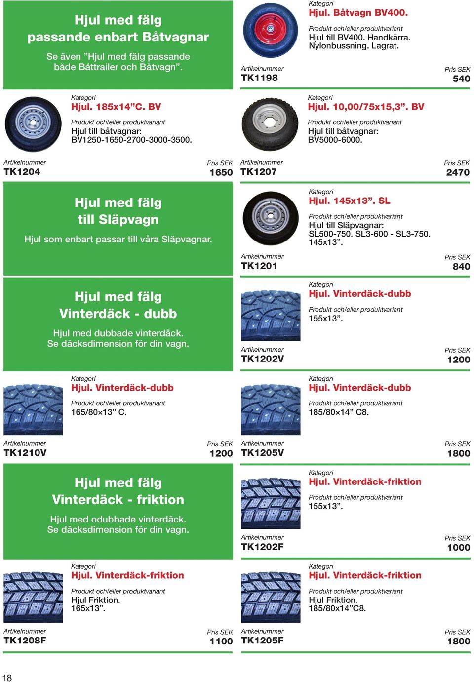 Hjul. 10,00/75x15,3. BV Hjul till båtvagnar: BV5000-6000. TK1207 2470 Hjul. 145x13. SL Hjul till Släpvagnar: SL500-750. SL3-600 - SL3-750. 145x13. TK1201 840 Hjul. Båtvagn BV400. Hjul till BV400.