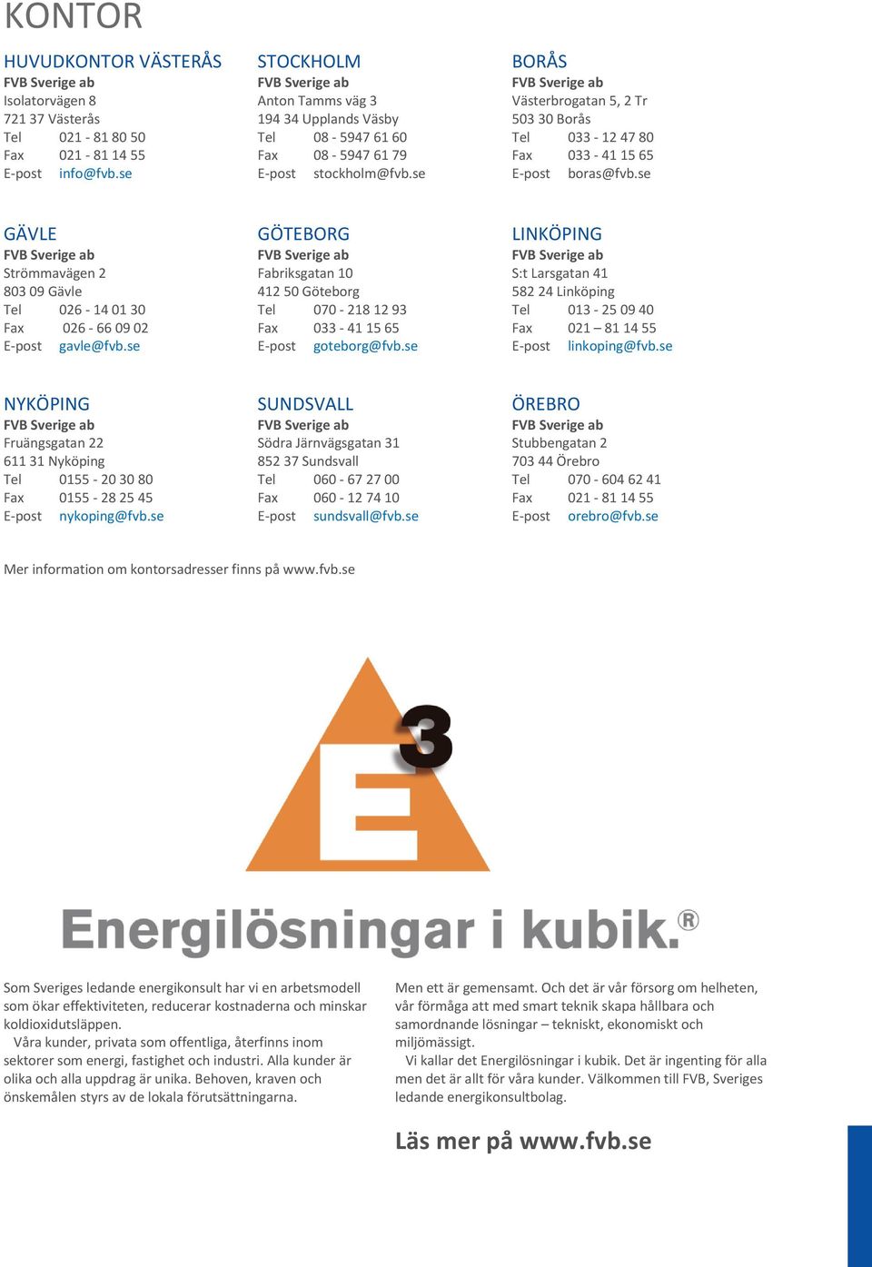 se GÄVLE GÖTEBORG LINKÖPING Strömmavägen 2 803 09 Gävle Tel 026-14 01 30 Fax 026-66 09 02 E-post gavle@fvb.se Fabriksgatan 10 412 50 Göteborg Tel 070-218 12 93 Fax 033-41 15 65 E-post goteborg@fvb.