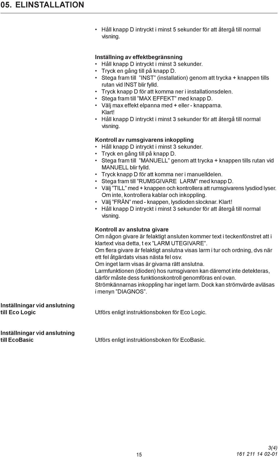 Stega fram till MAX EFFEKT med knapp D. Välj max effekt elpanna med + eller - knapparna. Klart! Håll knapp D intryckt i minst 3 sekunder för att återgå till normal visning.