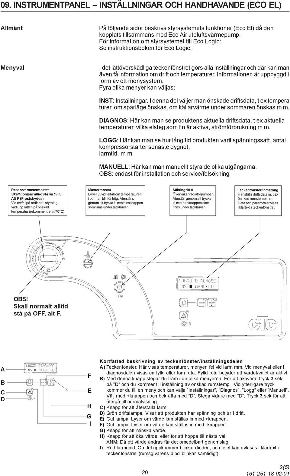 Menyval I det lättöverskådliga teckenfönstret görs alla inställningar och där kan man även få information om drift och temperaturer. Informationen är uppbyggd i form av ett menysystem.