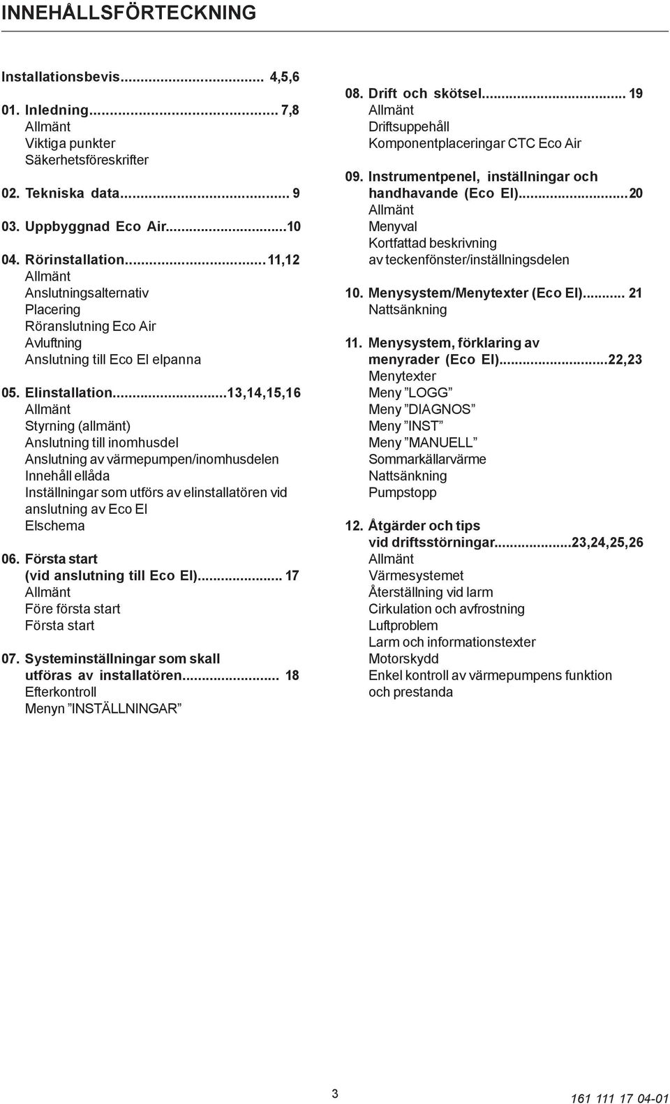 ..13,14,15,16 Styrning (allmänt) Anslutning till inomhusdel Anslutning av värmepumpen/inomhusdelen Innehåll ellåda Inställningar som utförs av elinstallatören vid anslutning av Eco El Elschema 06.