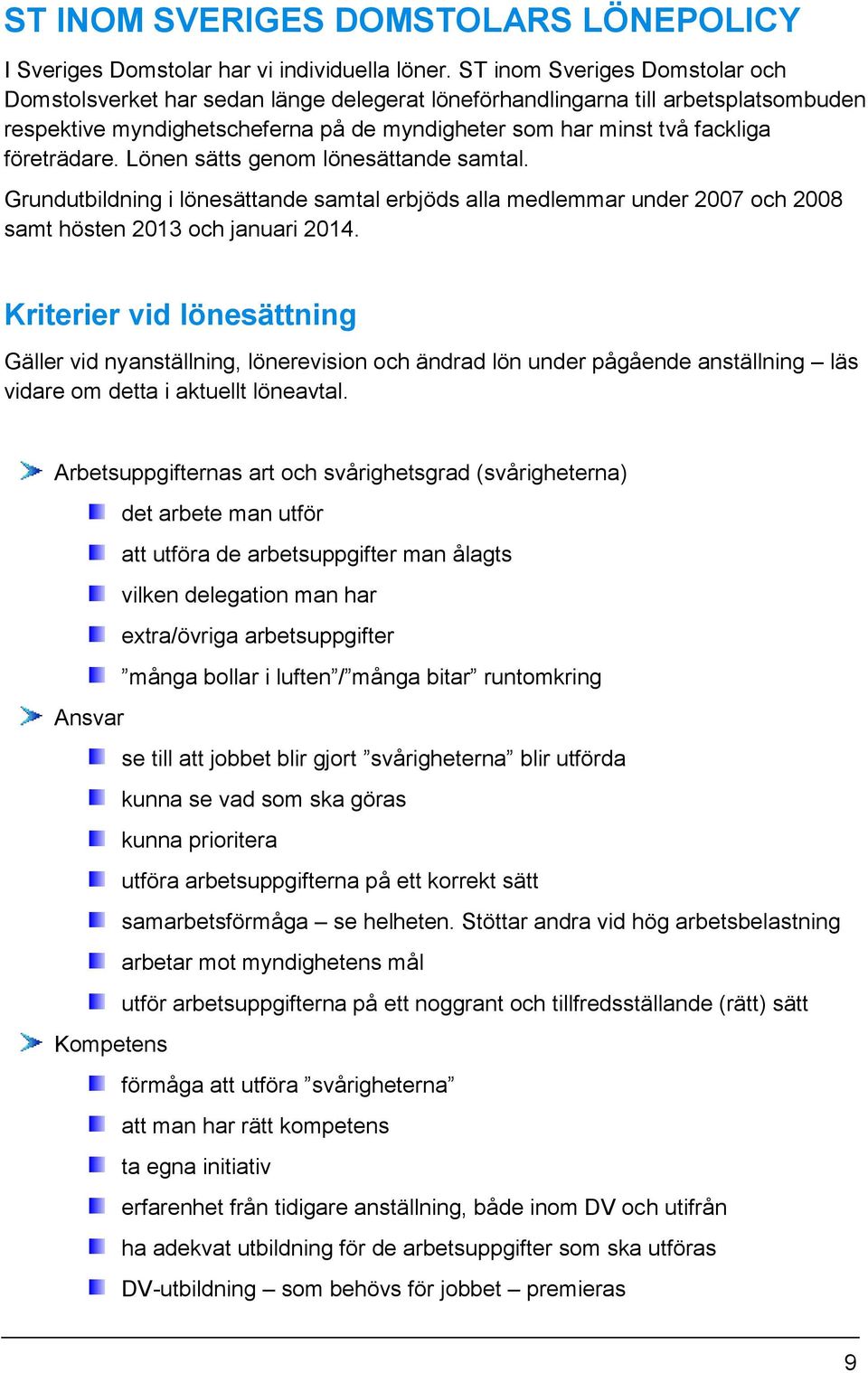 företrädare. Lönen sätts genom lönesättande samtal. Grundutbildning i lönesättande samtal erbjöds alla medlemmar under 2007 och 2008 samt hösten 2013 och januari 2014.