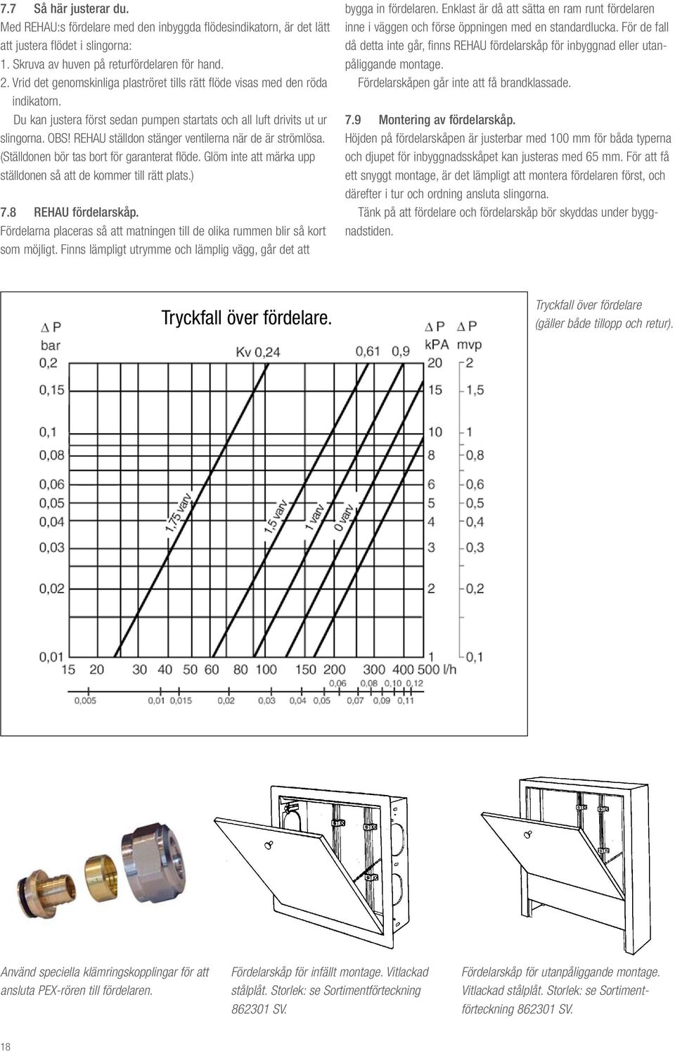 REHAU ställdon stänger ventilerna när de är strömlösa. (Ställdonen bör tas bort för garanterat flöde. Glöm inte att märka upp ställdonen så att de kommer till rätt plats.) 7.8 REHAU fördelarskåp.