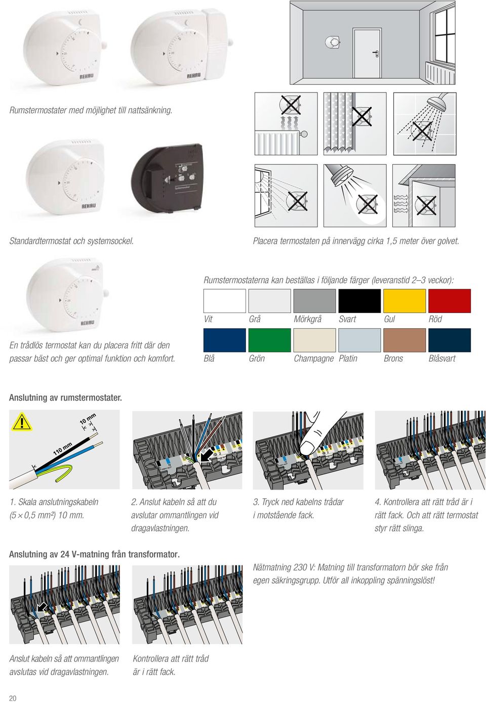 komfort. Blå Grön Champagne Platin Brons Blåsvart Anslutning av rumstermostater. 1. Skala anslutningskabeln (5 0,5 mm²) 10 mm. 2. Anslut kabeln så att du avslutar ommantlingen vid dragavlastningen. 3.