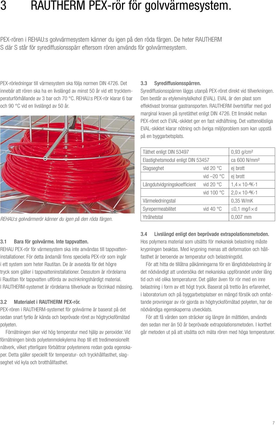 Det innebär att rören ska ha en livslängd av minst 50 år vid ett trycktemperaturförhållande av 3 bar och 70 C. REHAU:s PEX-rör klarar 6 bar och 90 C vid en livslängd av 50 år. 3.3 Syrediffusionsspärren.