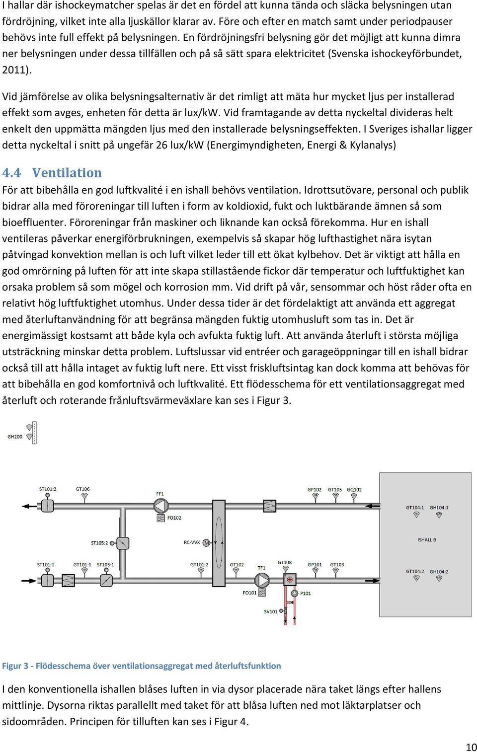 En fördröjningsfri belysning gör det möjligt att kunna dimra ner belysningen under dessa tillfällen och på så sätt spara elektricitet (Svenska ishockeyförbundet, 2011).