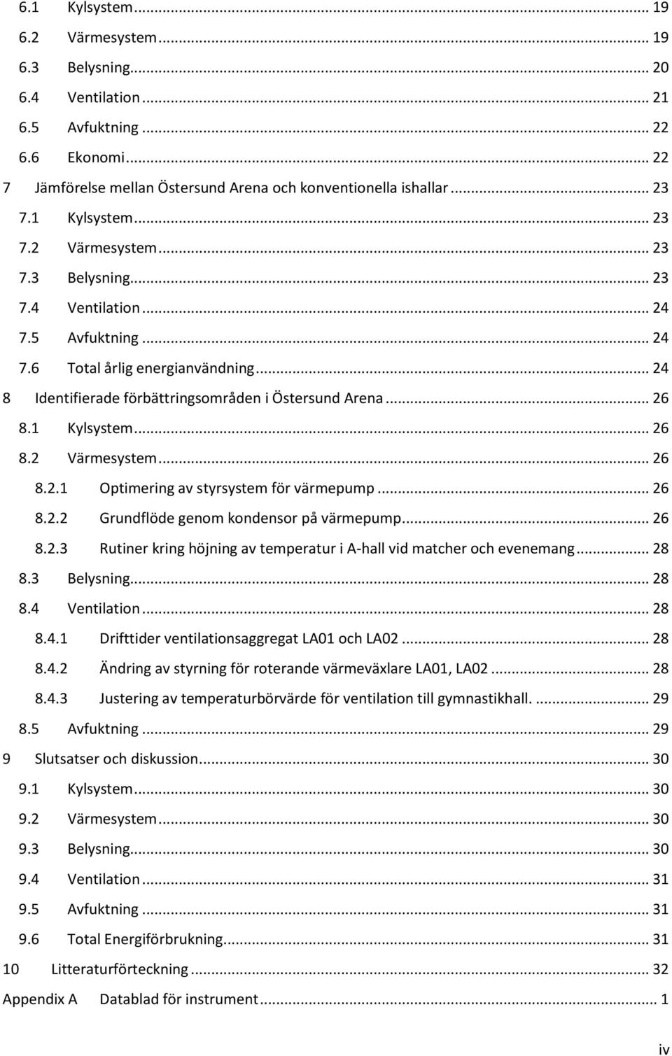 .. 26 8.1 Kylsystem... 26 8.2 Värmesystem... 26 8.2.1 Optimering av styrsystem för värmepump... 26 8.2.2 Grundflöde genom kondensor på värmepump... 26 8.2.3 Rutiner kring höjning av temperatur i A-hall vid matcher och evenemang.