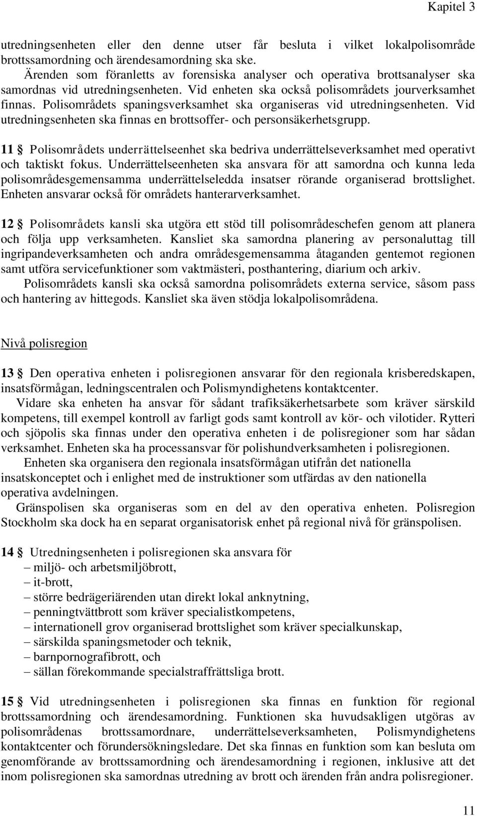 Polisområdets spaningsverksamhet ska organiseras vid utredningsenheten. Vid utredningsenheten ska finnas en brottsoffer- och personsäkerhetsgrupp.