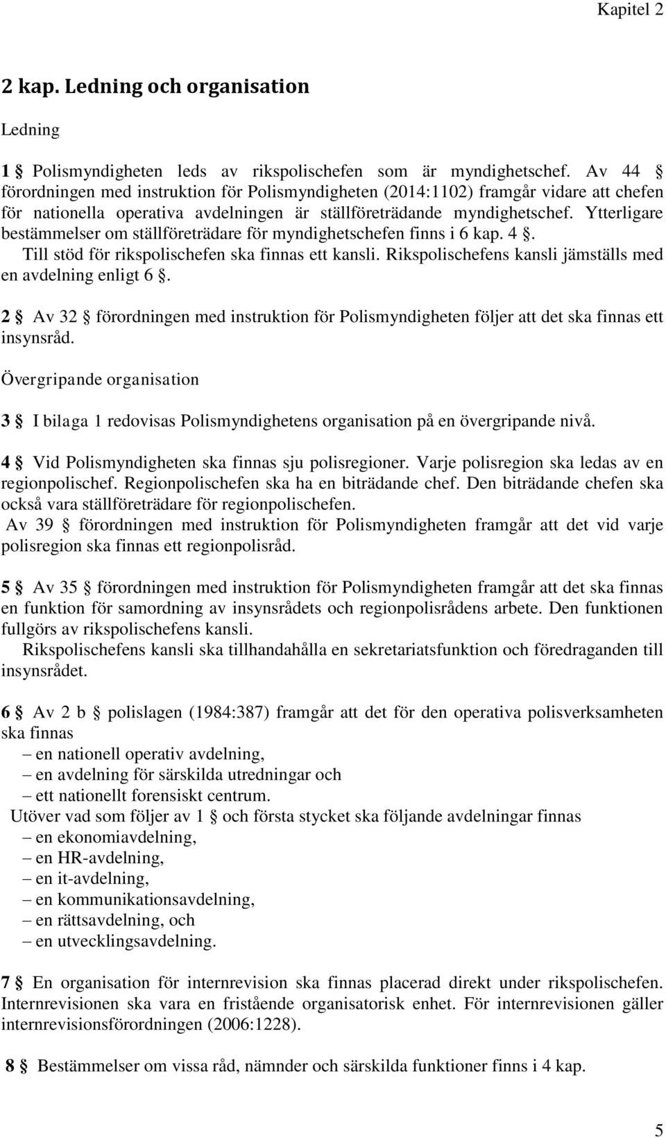 Ytterligare bestämmelser om ställföreträdare för myndighetschefen finns i 6 kap. 4. Till stöd för rikspolischefen ska finnas ett kansli. Rikspolischefens kansli jämställs med en avdelning enligt 6.