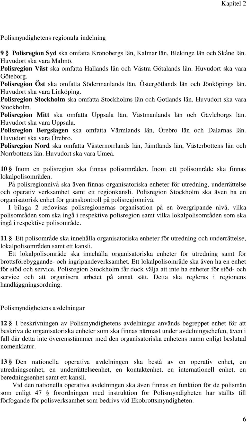 Huvudort ska vara Linköping. Polisregion Stockholm ska omfatta Stockholms län och Gotlands län. Huvudort ska vara Stockholm.