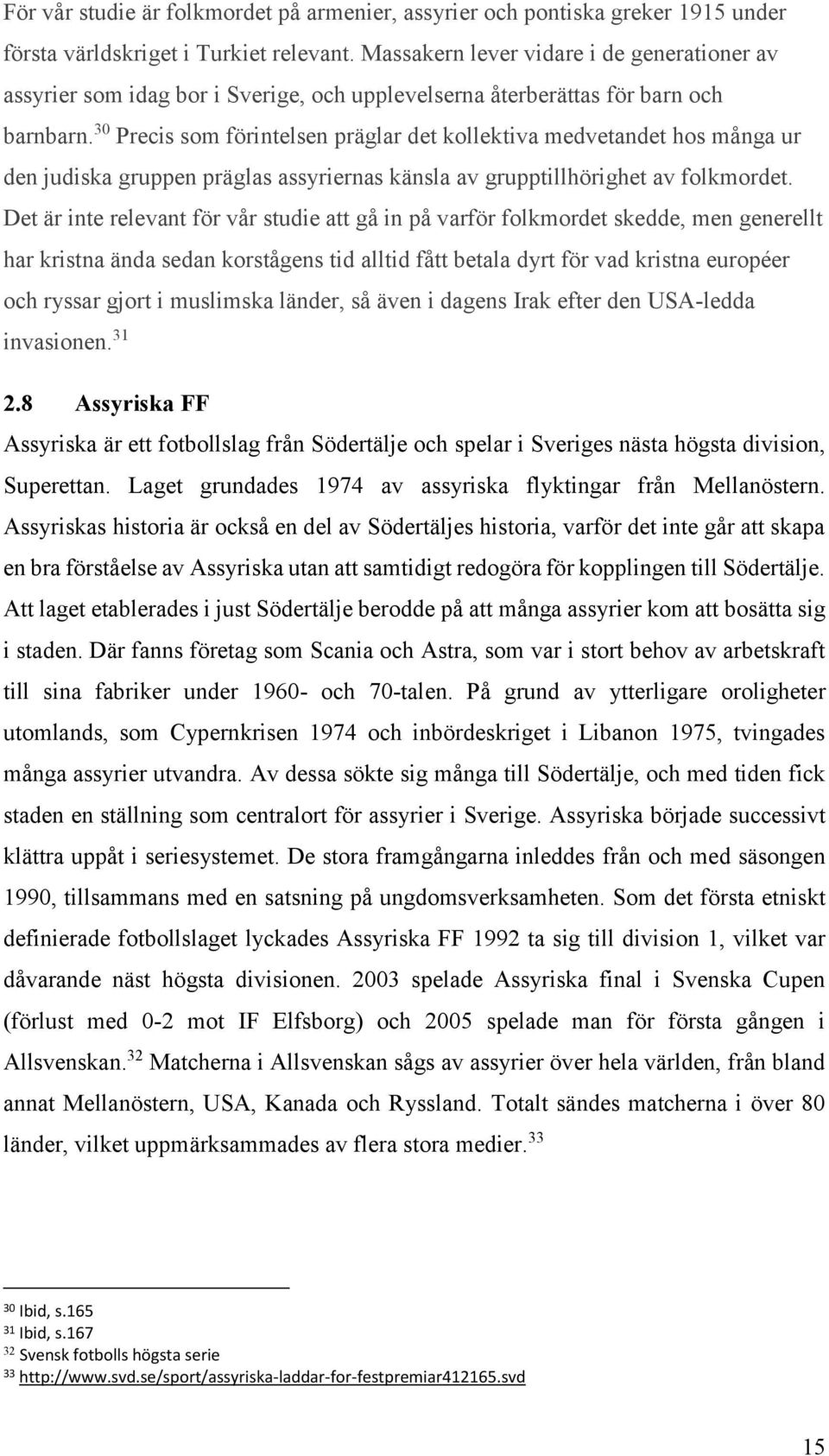 30 Precis som förintelsen präglar det kollektiva medvetandet hos många ur den judiska gruppen präglas assyriernas känsla av grupptillhörighet av folkmordet.