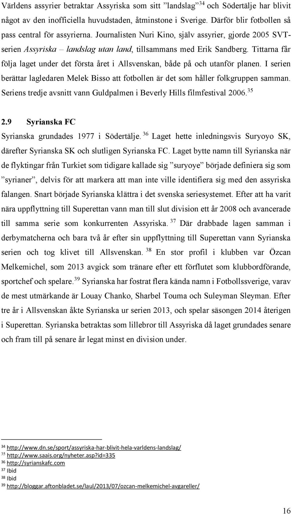 Tittarna får följa laget under det första året i Allsvenskan, både på och utanför planen. I serien berättar lagledaren Melek Bisso att fotbollen är det som håller folkgruppen samman.