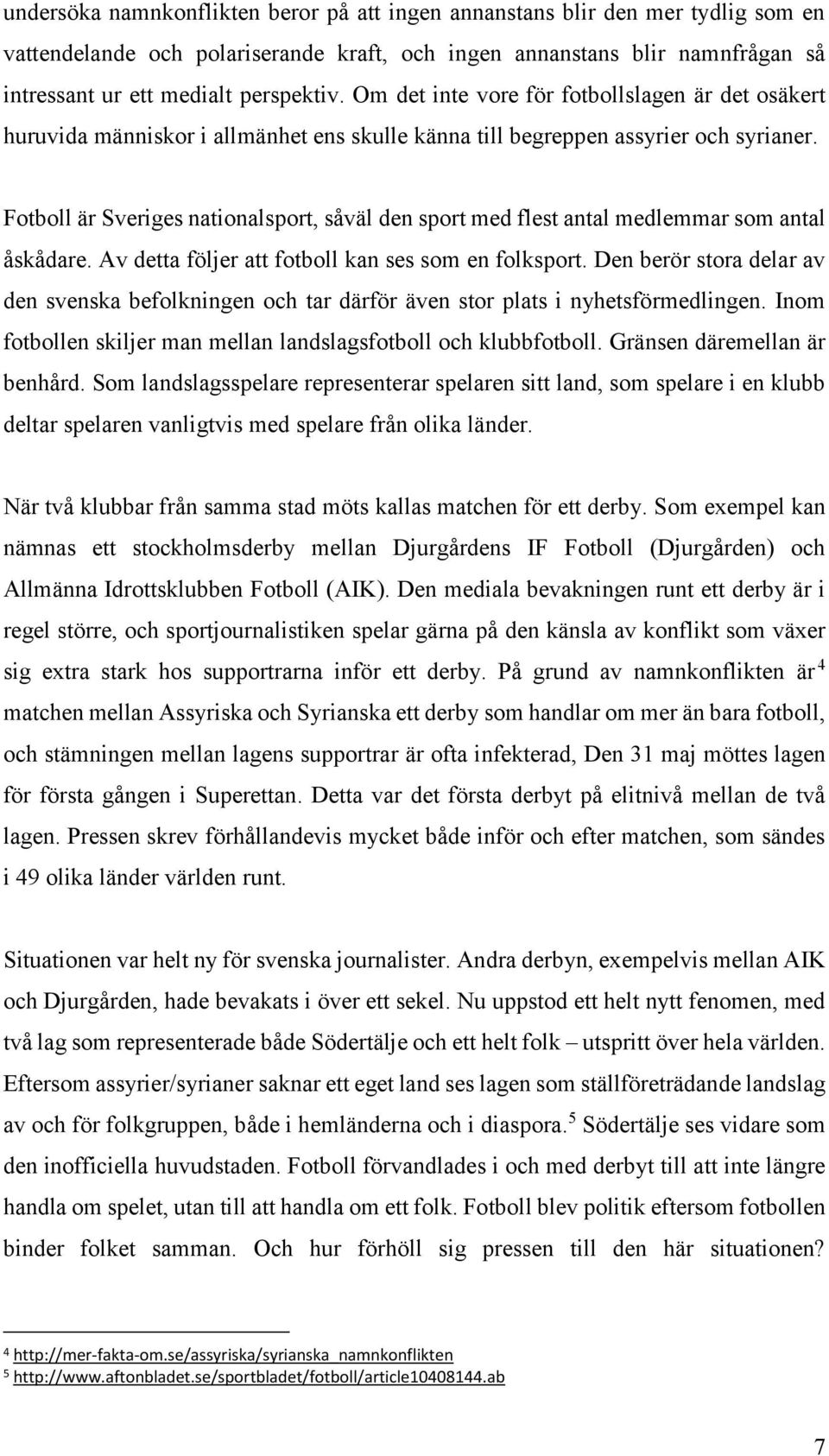 Fotboll är Sveriges nationalsport, såväl den sport med flest antal medlemmar som antal åskådare. Av detta följer att fotboll kan ses som en folksport.