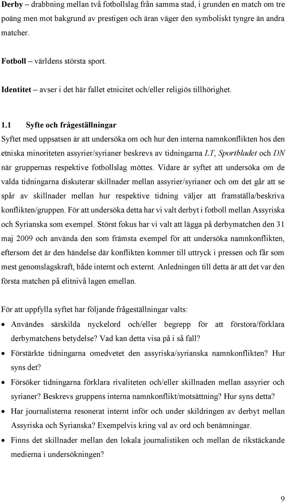 1 Syfte och frågeställningar Syftet med uppsatsen är att undersöka om och hur den interna namnkonflikten hos den etniska minoriteten assyrier/syrianer beskrevs av tidningarna LT, Sportbladet och DN