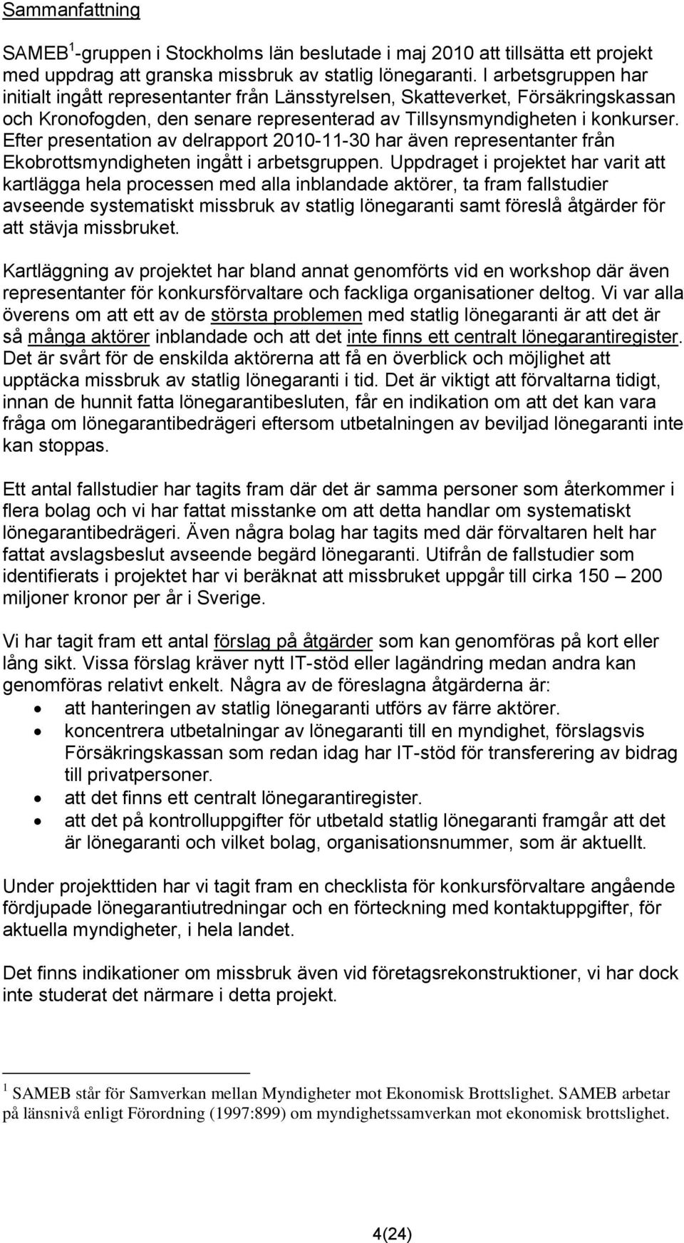 Efter presentation av delrapport 2010-11-30 har även representanter från Ekobrottsmyndigheten ingått i arbetsgruppen.