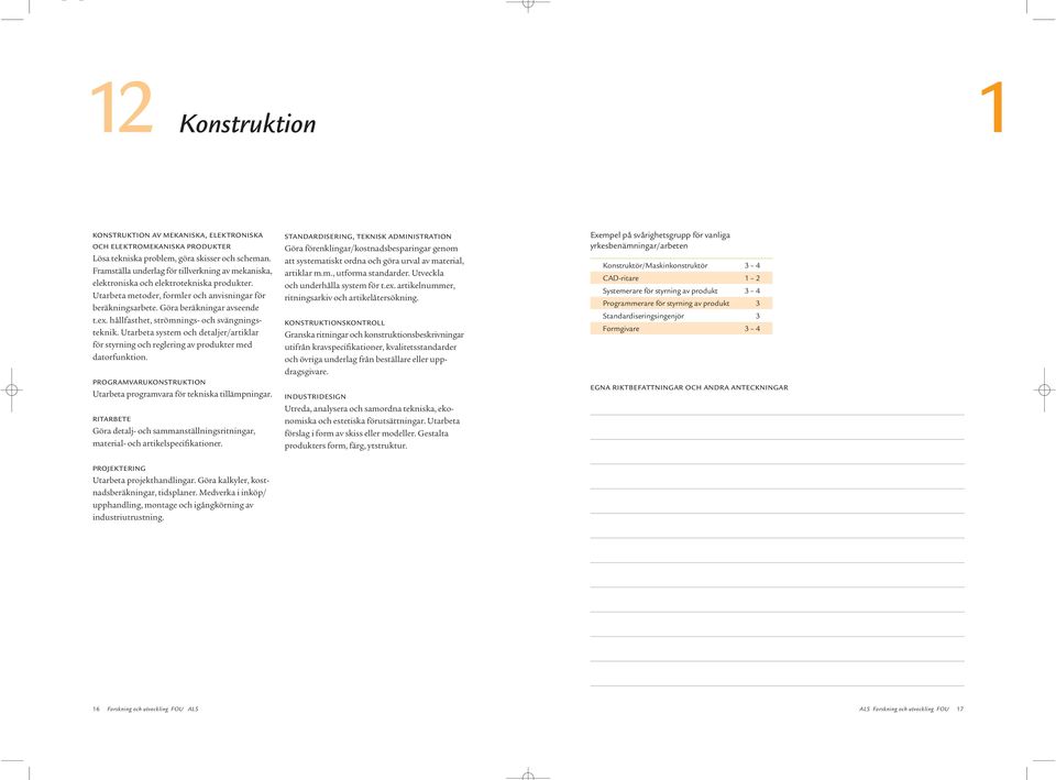 hållfasthet, strömnings- och svängningsteknik. Utarbeta system och detaljer/artiklar för styrning och reglering av produkter med datorfunktion.