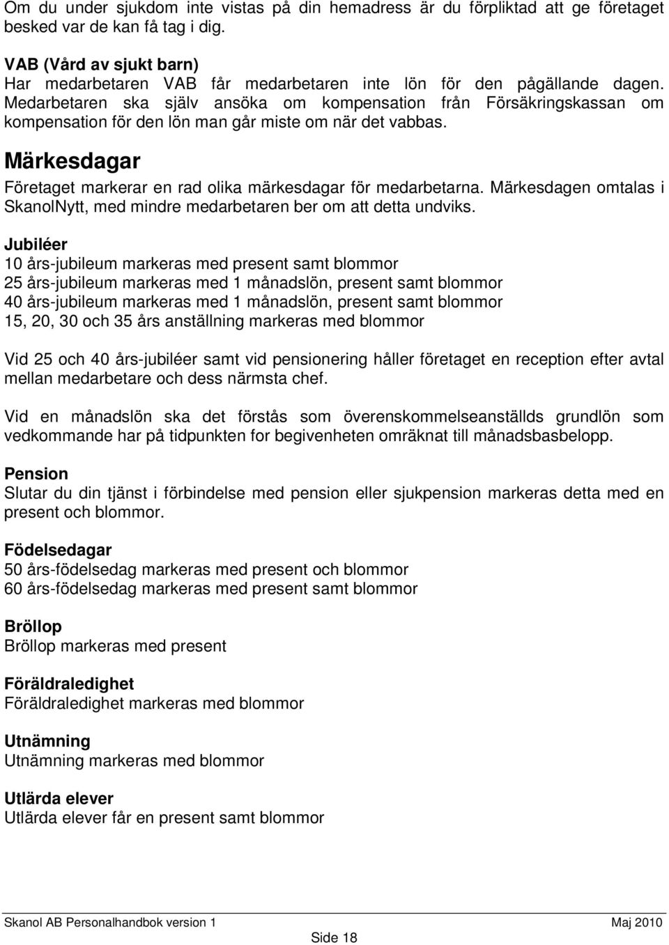 Medarbetaren ska själv ansöka om kompensation från Försäkringskassan om kompensation för den lön man går miste om när det vabbas.