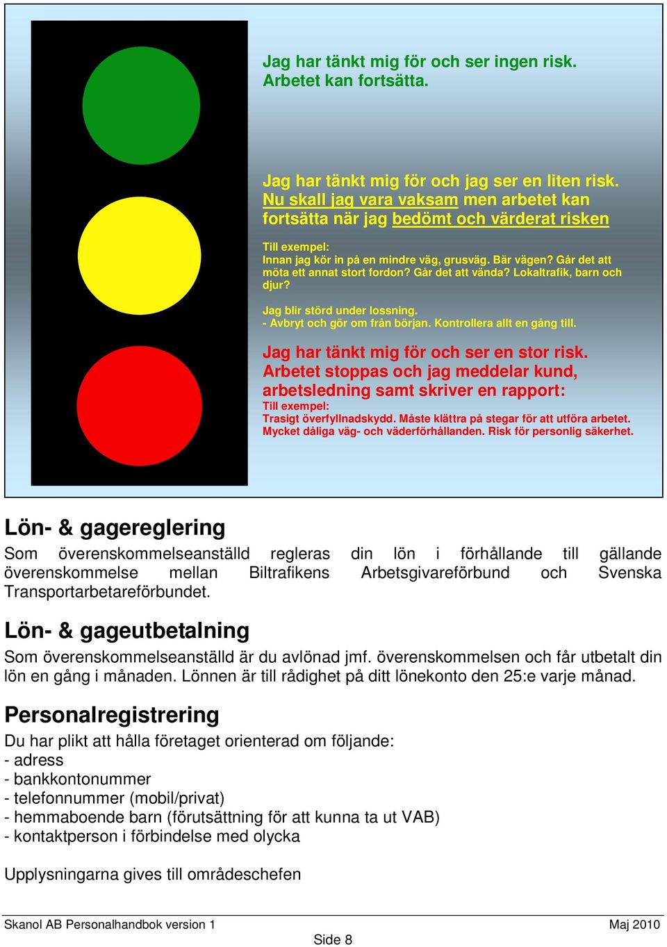 Går det att vända? Lokaltrafik, barn och djur? Jag blir störd under lossning. - Avbryt och gör om från början. Kontrollera allt en gång till. Jag har tänkt mig för och ser en stor risk.