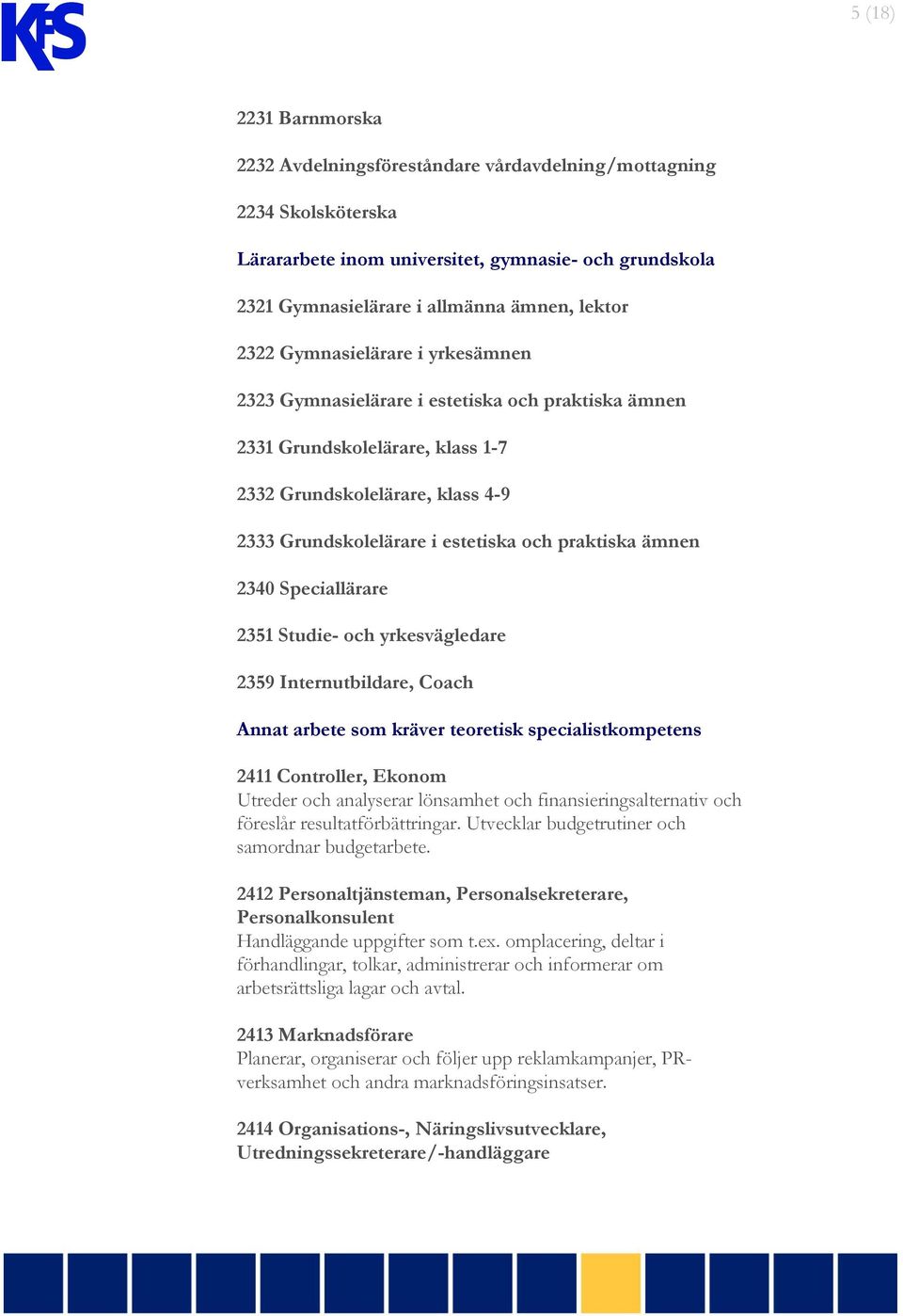 2340 Speciallärare 2351 Studie- och yrkesvägledare 2359 Internutbildare, Coach Annat arbete som kräver teoretisk specialistkompetens 2411 Controller, Ekonom Utreder och analyserar lönsamhet och