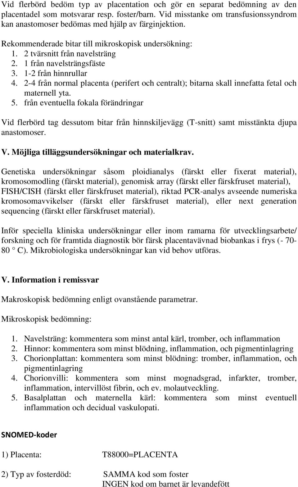 1 från navelsträngsfäste 3. 1-2 från hinnrullar 4. 2-4 från normal placenta (perifert och centralt); bitarna skall innefatta fetal och maternell yta. 5.