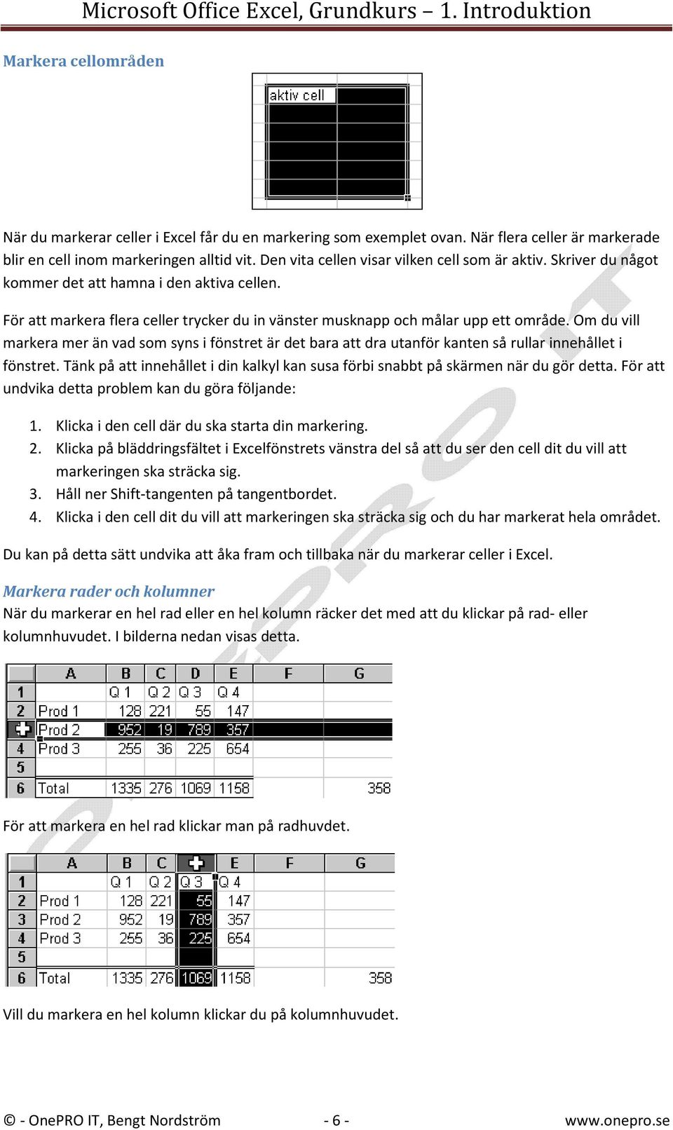 Om du vill markera mer än vad som syns i fönstret är det bara att dra utanför kanten så rullar innehållet i fönstret.