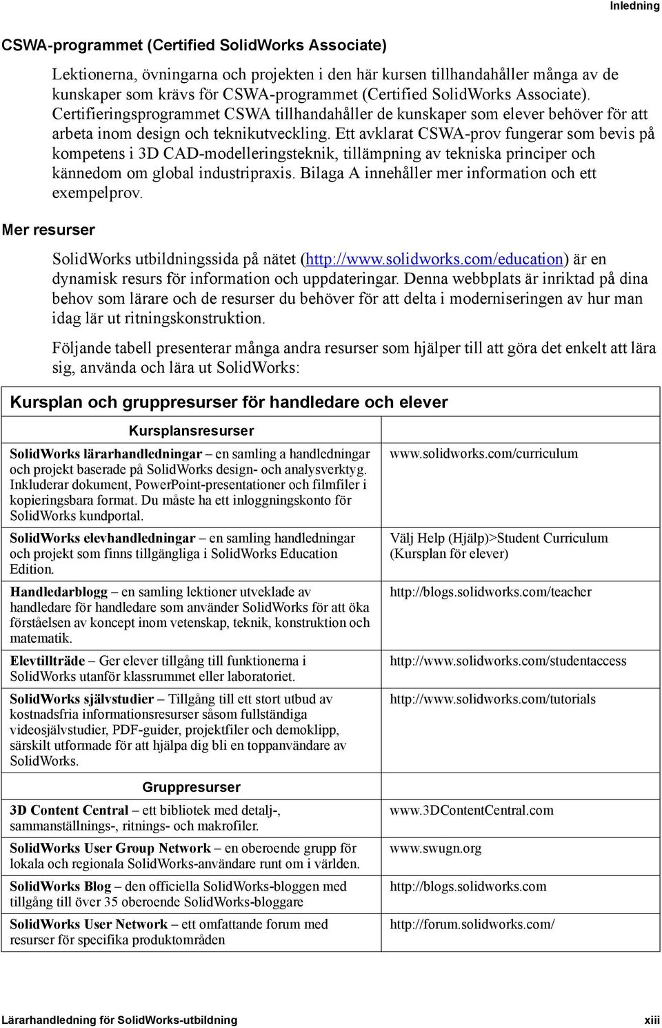 Ett avklarat CSWA-prov fungerar som bevis på kompetens i 3D CAD-modelleringsteknik, tillämpning av tekniska principer och kännedom om global industripraxis.