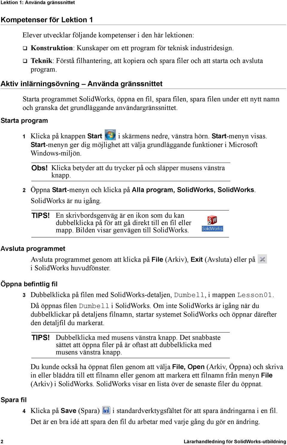 Aktiv inlärningsövning Använda gränssnittet Starta programmet SolidWorks, öppna en fil, spara filen, spara filen under ett nytt namn och granska det grundläggande användargränssnittet.