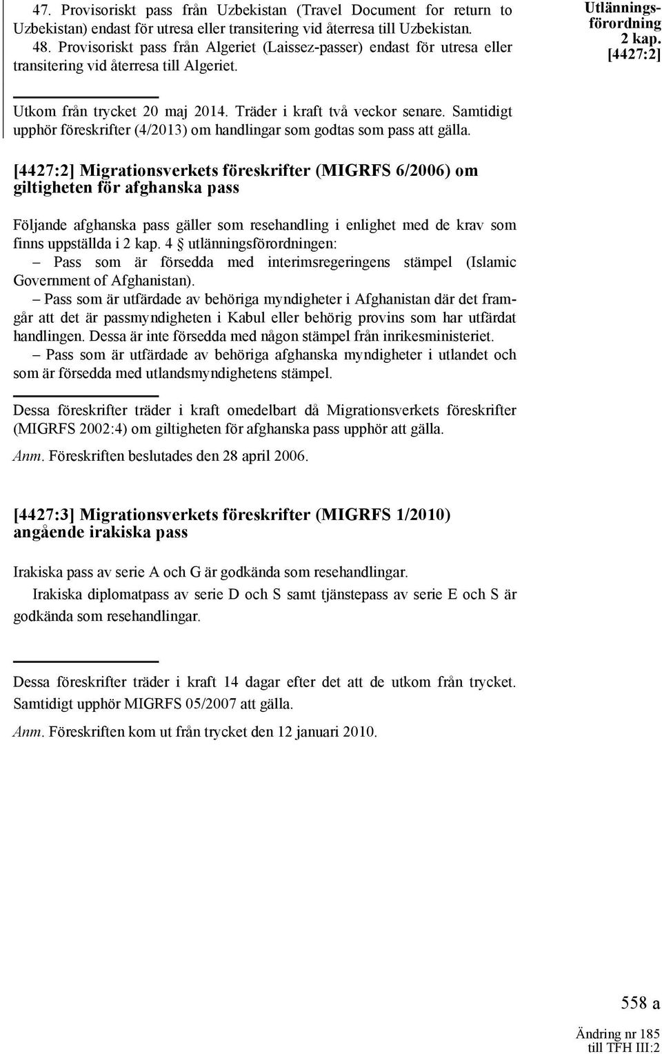 Träder i kraft två veckor senare. Samtidigt upphör föreskrifter (4/2013) om handlingar som godtas som pass att gälla.