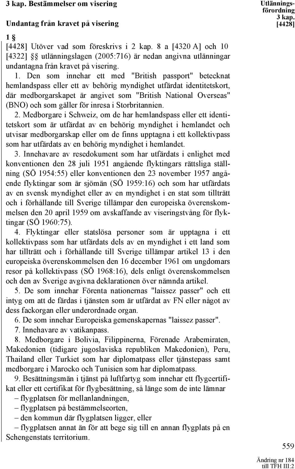 [4322] utlänningslagen (2005:716) är nedan angivna utlänningar undantagna från kravet på visering. 1.