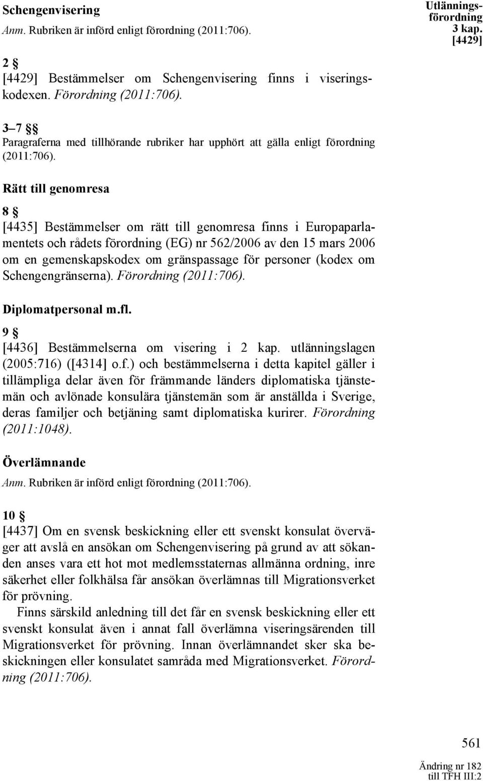 Rätt till genomresa 8 [4435] Bestämmelser om rätt till genomresa finns i Europaparlamentets och rådets förordning (EG) nr 562/2006 av den 15 mars 2006 om en gemenskapskodex om gränspassage för