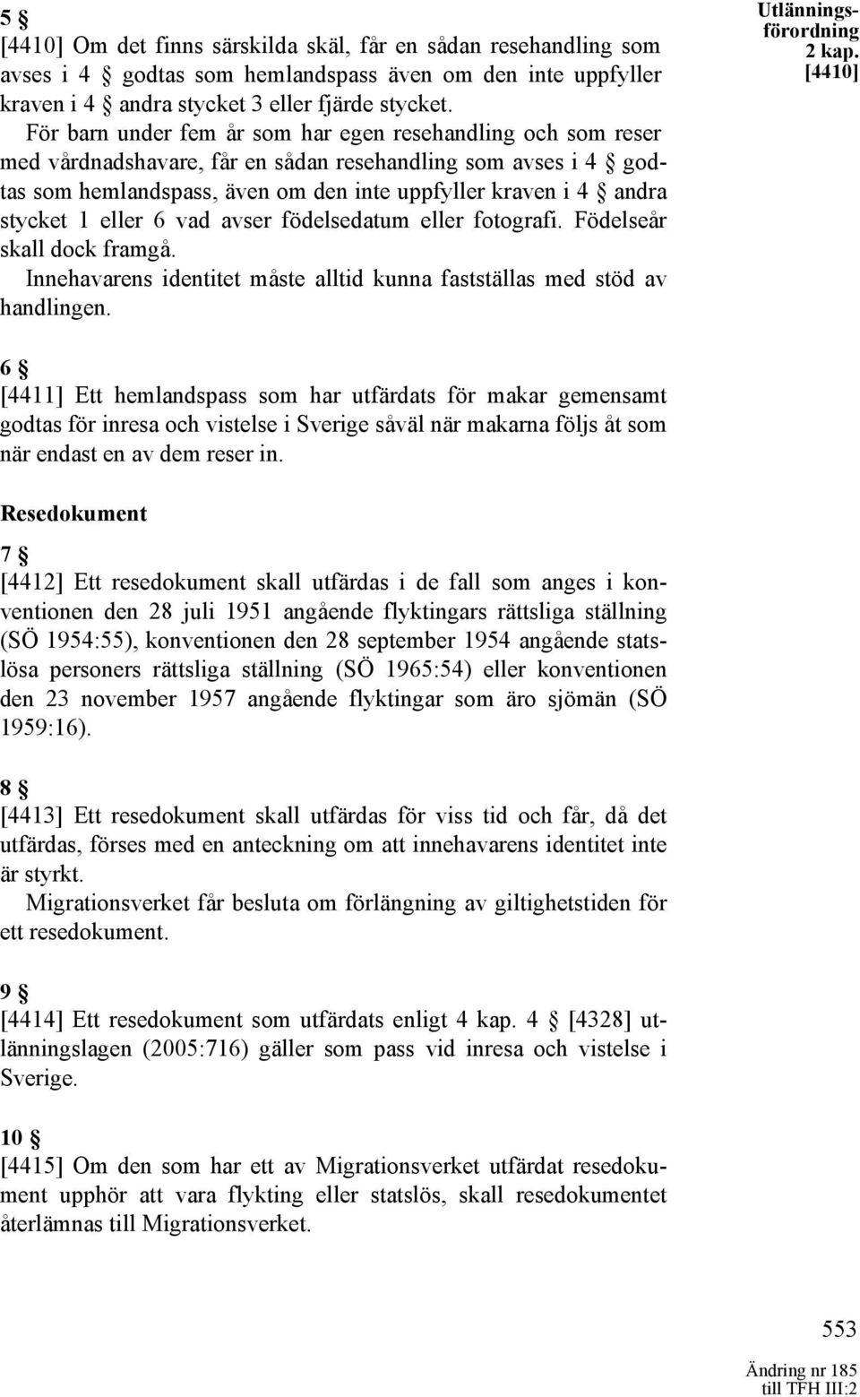 1 eller 6 vad avser födelsedatum eller fotografi. Födelseår skall dock framgå. Innehavarens identitet måste alltid kunna fastställas med stöd av handlingen. Utlänningsförordning 2 kap.