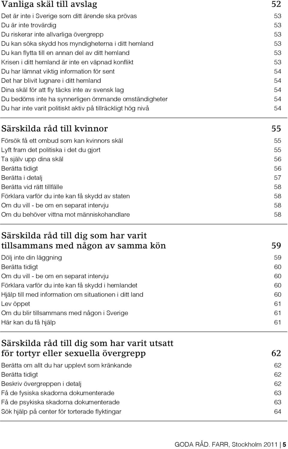 för att fly täcks inte av svensk lag 54 Du bedöms inte ha synnerligen ömmande omständigheter 54 Du har inte varit politiskt aktiv på tillräckligt hög nivå 54 Särskilda råd till kvinnor 55 Försök få