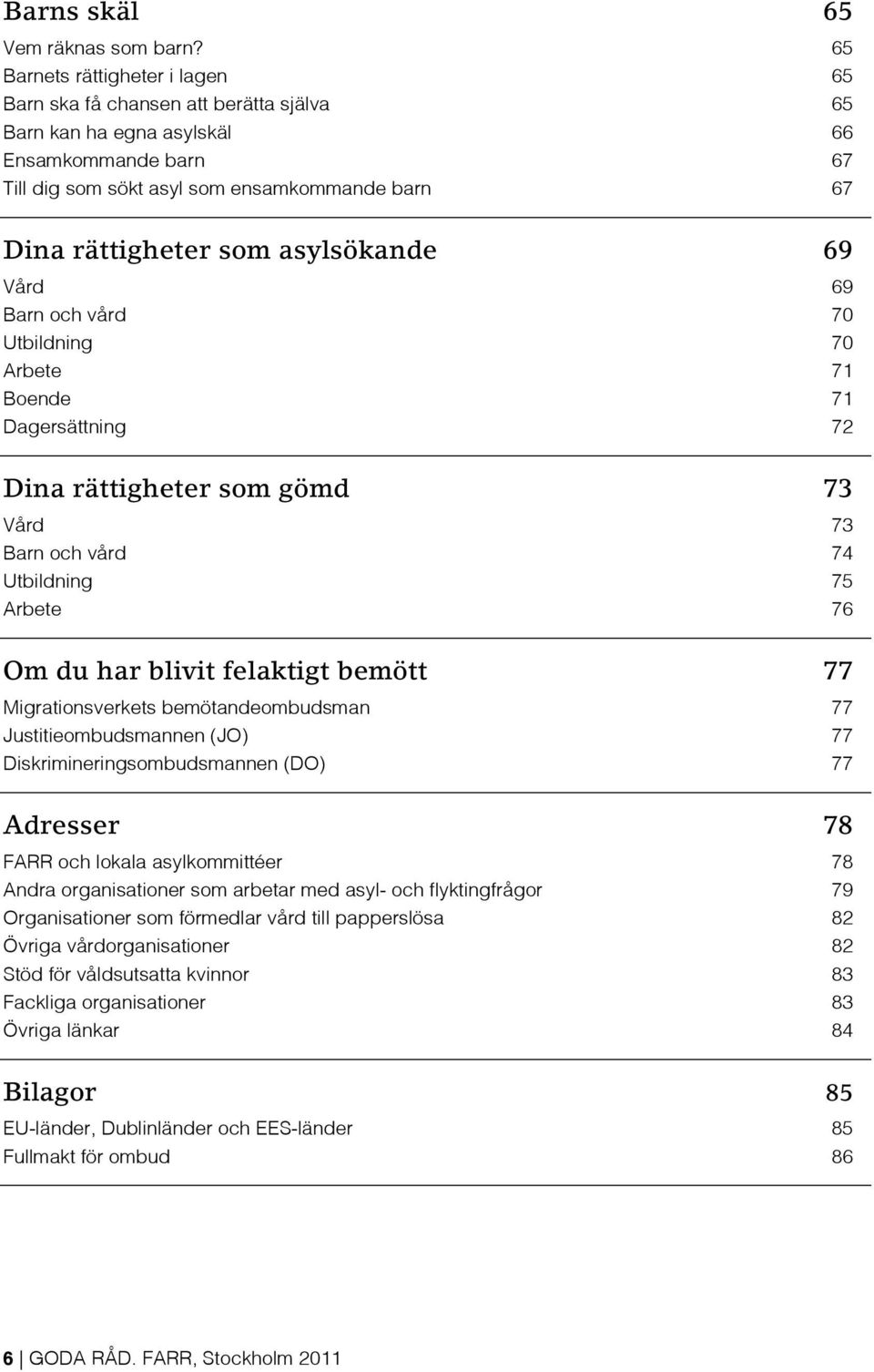 asylsökande 69 Vård 69 Barn och vård 70 Utbildning 70 Arbete 71 Boende 71 Dagersättning 72 Dina rättigheter som gömd 73 Vård 73 Barn och vård 74 Utbildning 75 Arbete 76 Om du har blivit felaktigt