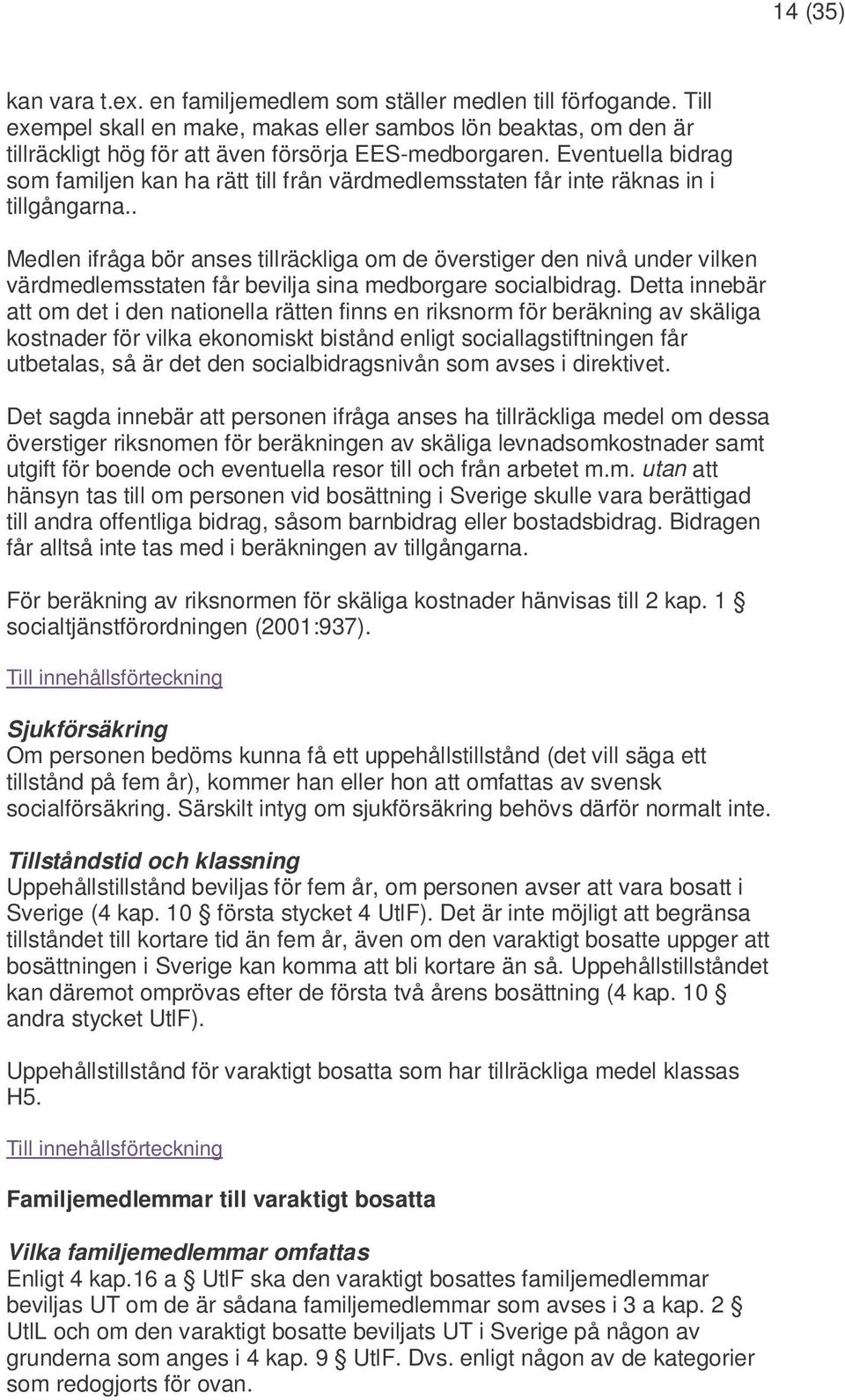 Eventuella bidrag som familjen kan ha rätt till från värdmedlemsstaten får inte räknas in i tillgångarna.