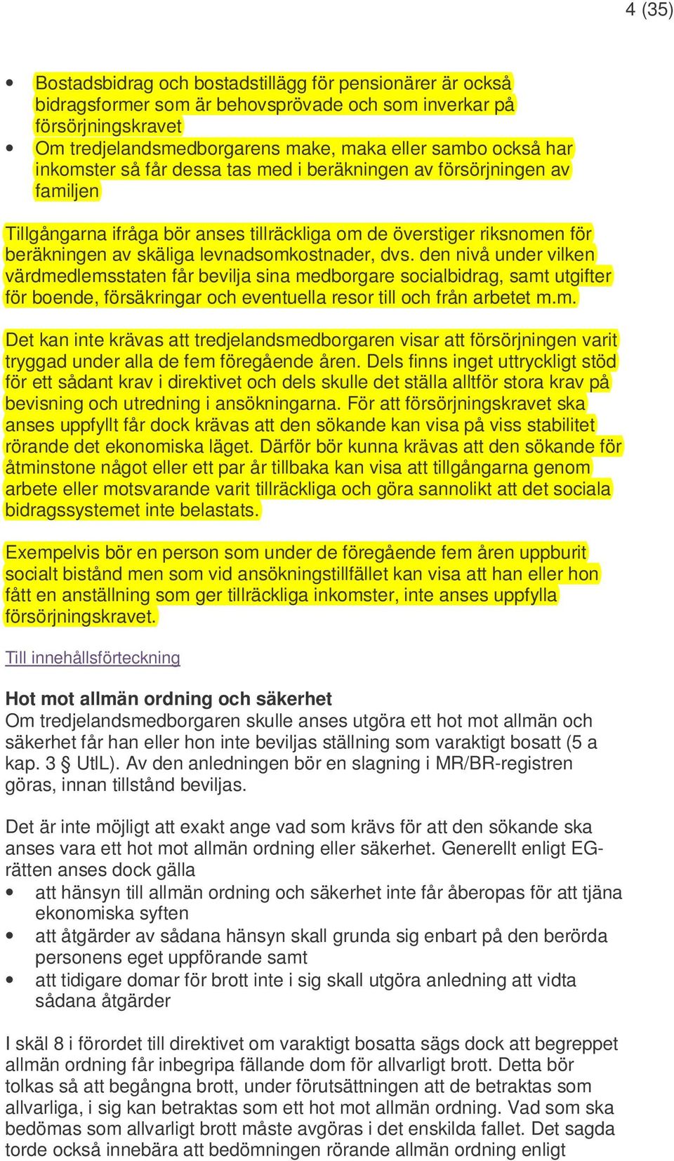 den nivå under vilken värdmedlemsstaten får bevilja sina medborgare socialbidrag, samt utgifter för boende, försäkringar och eventuella resor till och från arbetet m.m. Det kan inte krävas att tredjelandsmedborgaren visar att försörjningen varit tryggad under alla de fem föregående åren.