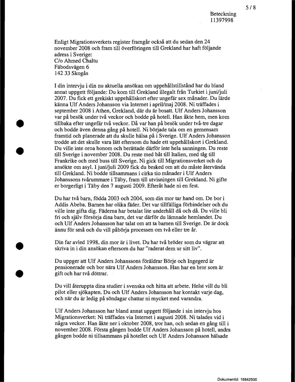 juni/juli 2007. Du fick ett grekiskt uppehållskort efter ungefär sex månader. Du lärde känna Ulf Anders Johansson via Internet i april/maj 2008.