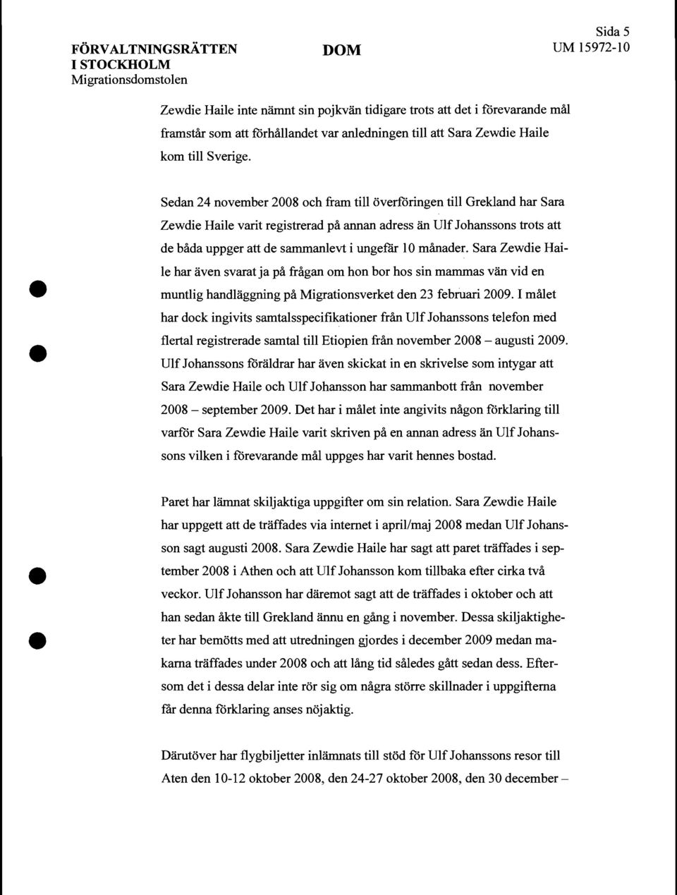 Sedan 24 november 2008 och fram till överfåringen till Grekland har Sara Zewdie Haile varit registrerad på annan adress än Ulf Johanssons trots att de båda uppger att de sammanlevt i ungefär 10