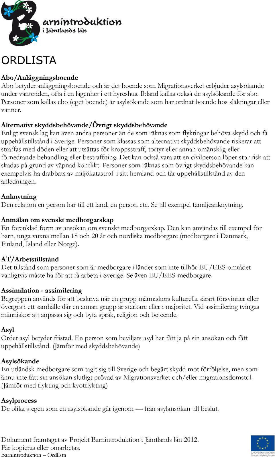 Alternativt skyddsbehövande/övrigt skyddsbehövande Enligt svensk lag kan även andra personer än de som räknas som flyktingar behöva skydd och få uppehållstillstånd i Sverige.