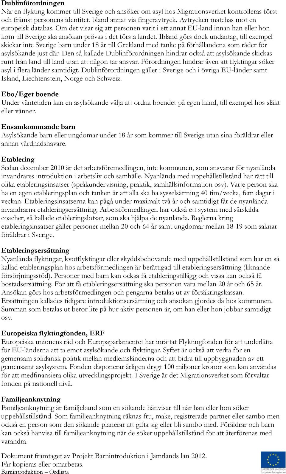 Ibland görs dock undantag, till exempel skickar inte Sverige barn under 18 år till Grekland med tanke på förhållandena som råder för asylsökande just där.