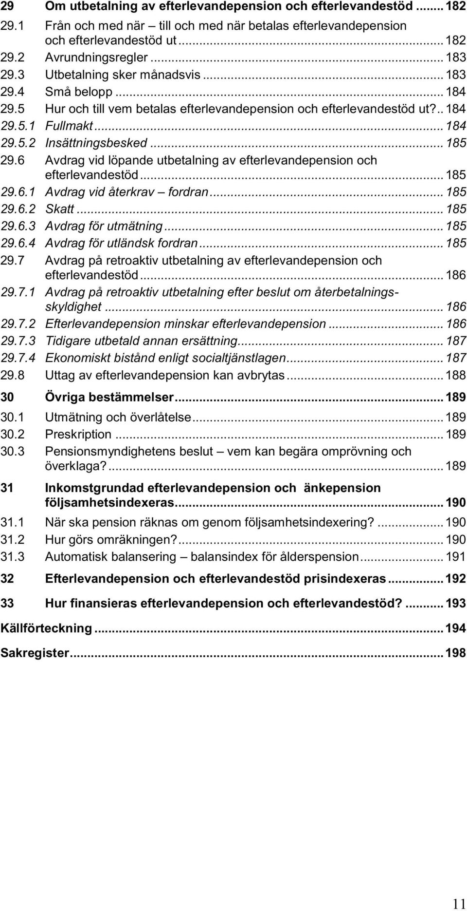 6 Avdrag vid löpande utbetalning av efterlevandepension och efterlevandestöd... 185 29.6.1 Avdrag vid återkrav fordran... 185 29.6.2 Skatt... 185 29.6.3 Avdrag för utmätning... 185 29.6.4 Avdrag för utländsk fordran.