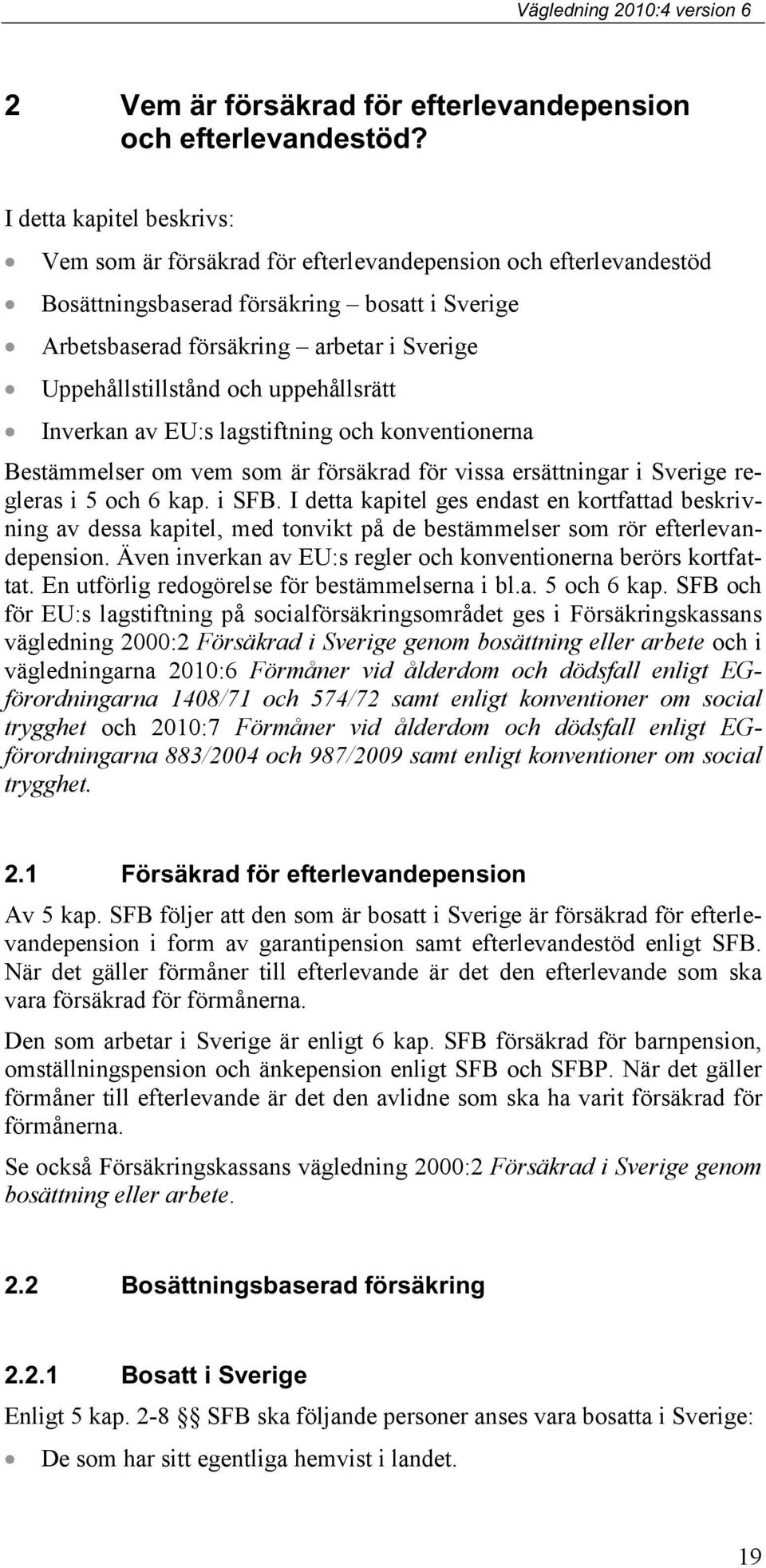 Uppehållstillstånd och uppehållsrätt Inverkan av EU:s lagstiftning och konventionerna Bestämmelser om vem som är försäkrad för vissa ersättningar i Sverige regleras i 5 och 6 kap. i SFB.