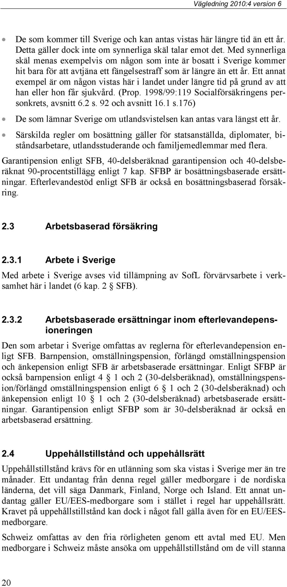 Ett annat exempel är om någon vistas här i landet under längre tid på grund av att han eller hon får sjukvård. (Prop. 1998/99:119 Socialförsäkringens personkrets, avsnitt 6.2 s. 92 och avsnitt 16.1 s.