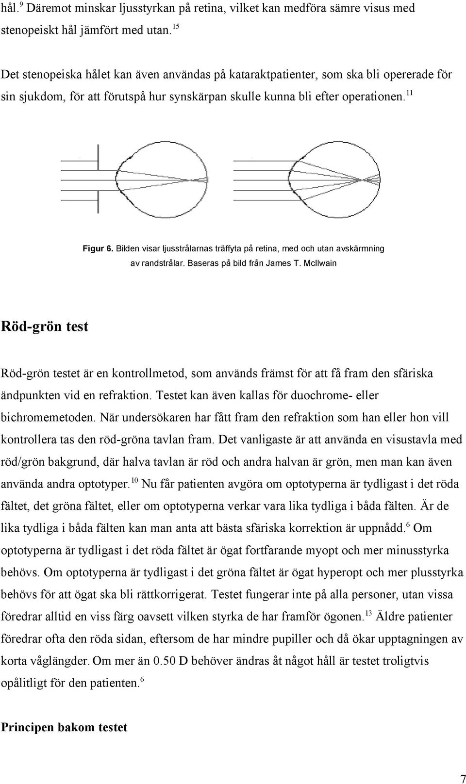 Bilden visar ljusstrålarnas träffyta på retina, med och utan avskärmning av randstrålar. Baseras på bild från James T.