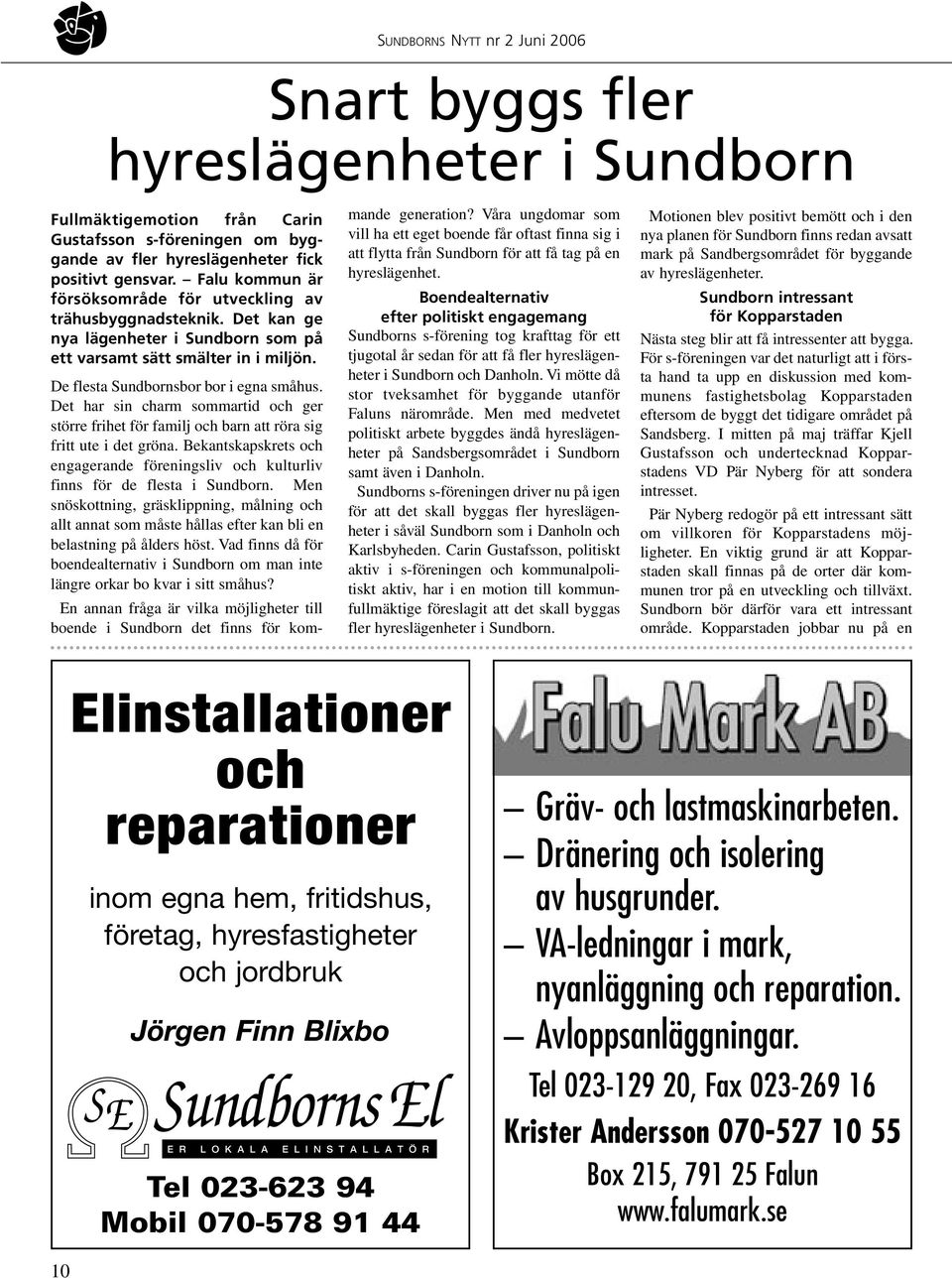 Det har sin charm sommartid och ger större frihet för familj och barn att röra sig fritt ute i det gröna. Bekantskapskrets och engagerande föreningsliv och kulturliv finns för de flesta i Sundborn.