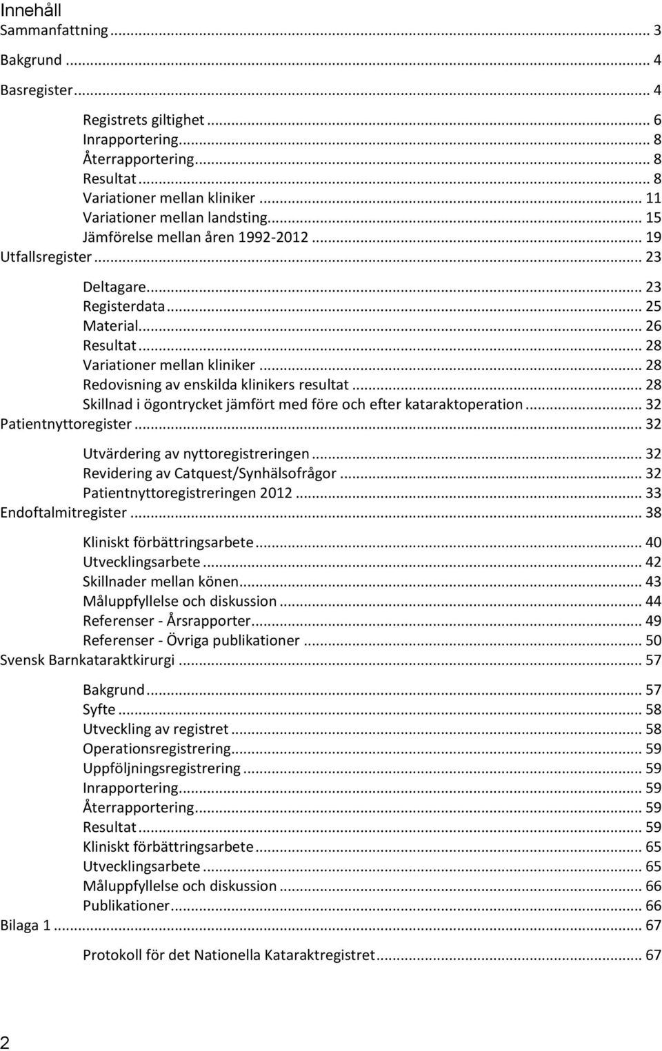 .. 28 Redovisning av enskilda klinikers resultat... 28 Skillnad i ögontrycket jämfört med före och efter kataraktoperation... 32 Patientnyttoregister... 32 Utvärdering av nyttoregistreringen.