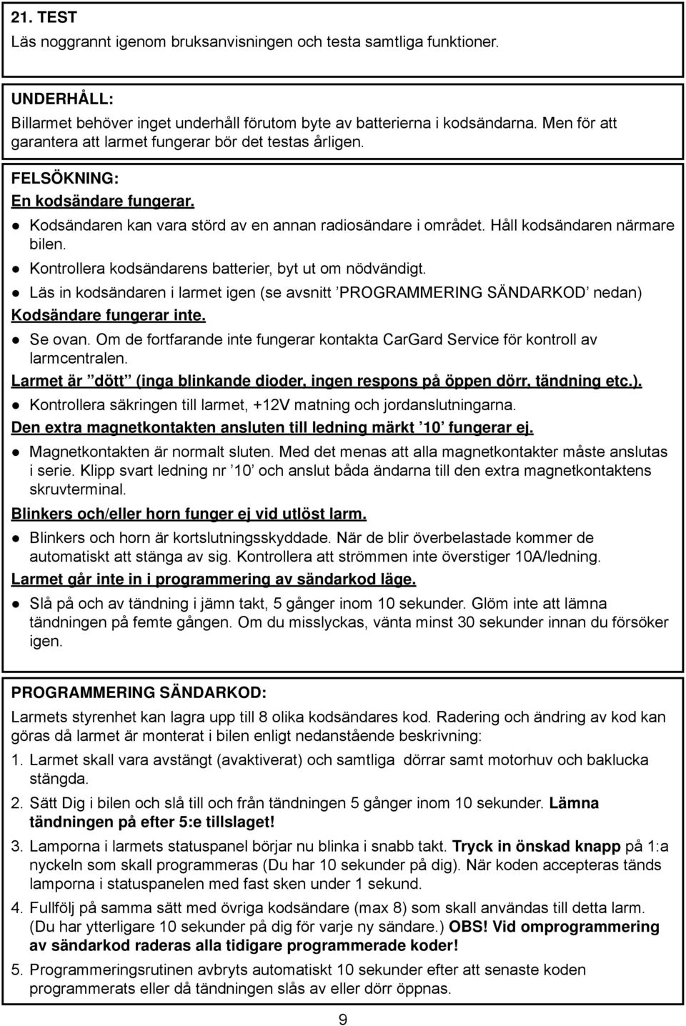 Kontrollera kodsändarens batterier, byt ut om nödvändigt. Läs in kodsändaren i larmet igen (se avsnitt PROGRAMMERING SÄNDARKOD nedan) Kodsändare fungerar inte. Se ovan.