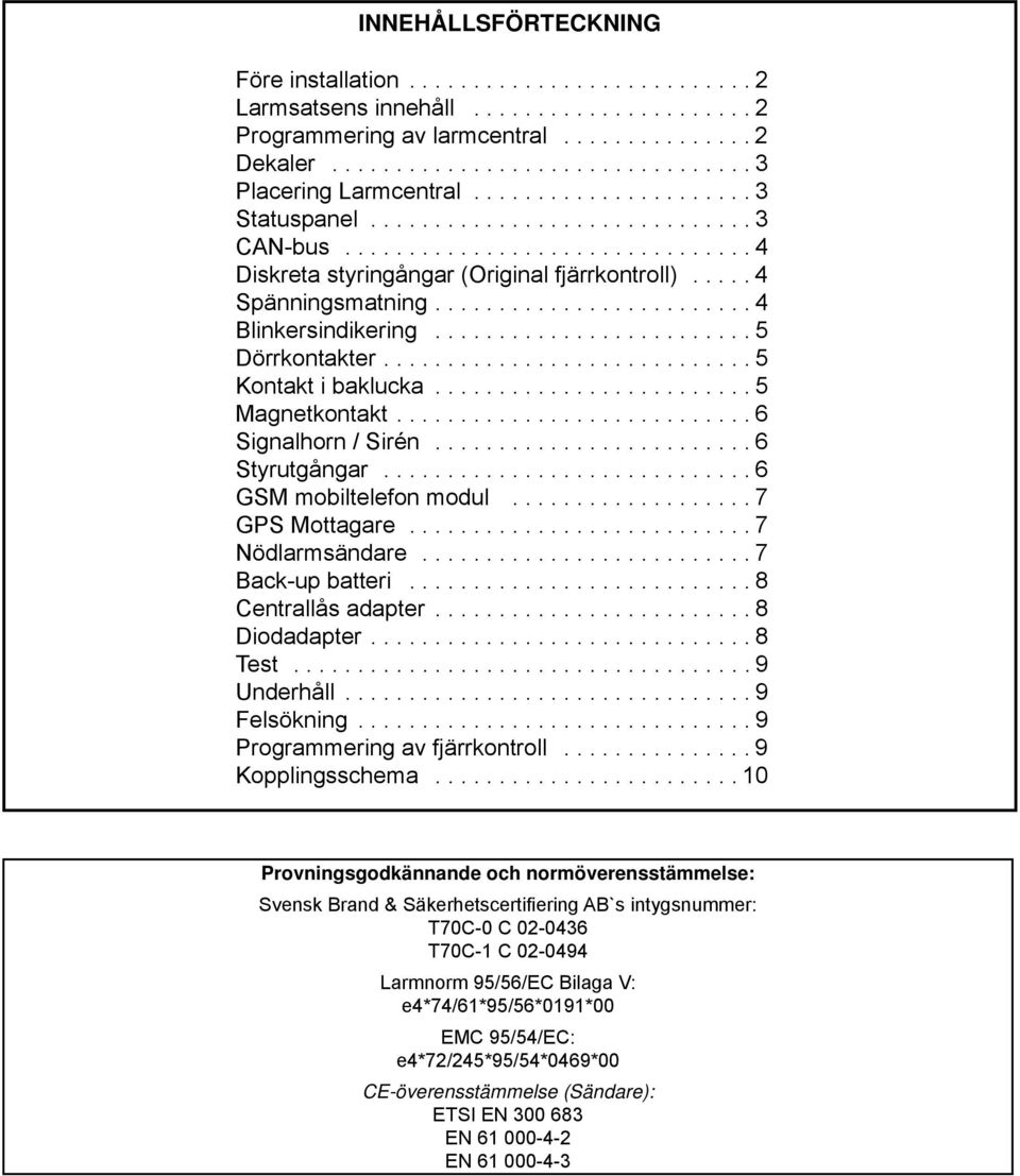 ........................ 4 Blinkersindikering......................... Dörrkontakter............................. Kontakt i baklucka......................... Magnetkontakt............................ 6 Signalhorn / Sirén.