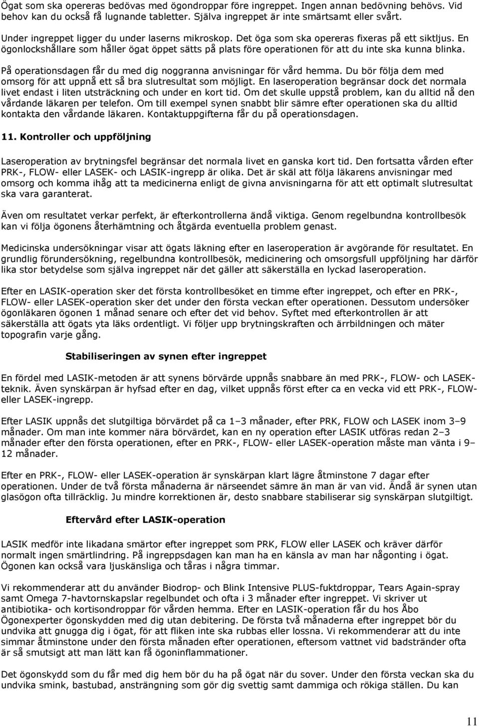 En ögonlockshållare som håller ögat öppet sätts på plats före operationen för att du inte ska kunna blinka. På operationsdagen får du med dig noggranna anvisningar för vård hemma.