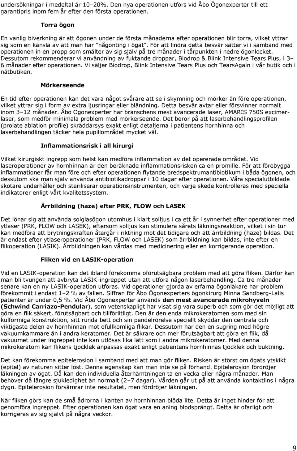 För att lindra detta besvär sätter vi i samband med operationen in en propp som smälter av sig själv på tre månader i tårpunkten i nedre ögonlocket.